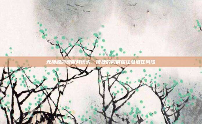 无接触消费服务模式，便捷的同时应注意潜在风险