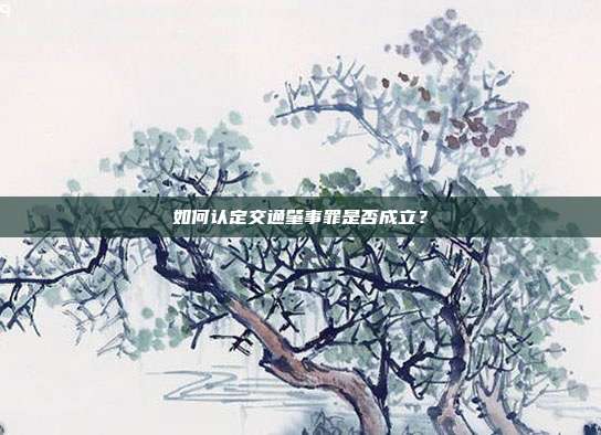 如何认定交通肇事罪是否成立？
