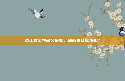 员工以公司名义借款，还款责任谁承担？
